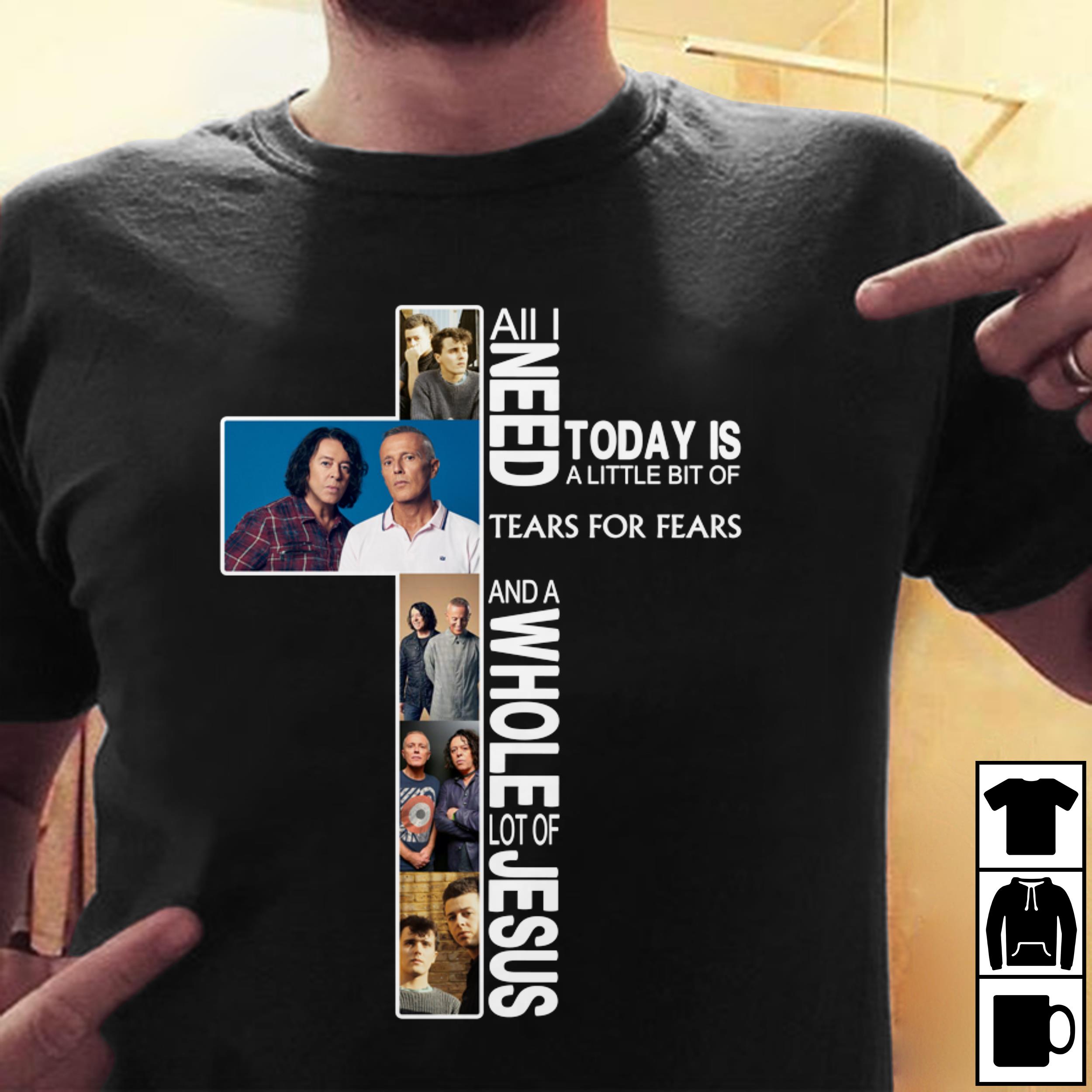 All I Need Today Is A Little Bit Of Tears For Fears And A Whole Lot Of Jesus T Shirt