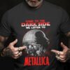 Come To The Dark Side We Listen To Metallica T Shirt