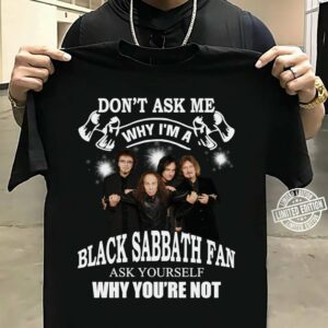 Dont Ask Me Why I Am Black Sabbath Fan Ask Yourself Why Youre Not T Shirt