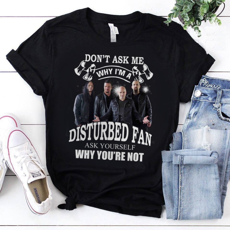 Dont Ask Me Why I Am Disturbed Fan 1 T Shirt