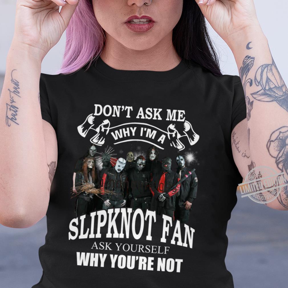 Dont Ask Me Why I Am Slipknot Fan T Shirt