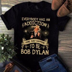 Everybody Has An Addiction Mine Just Happens To Be Bob Dylan T Shirt