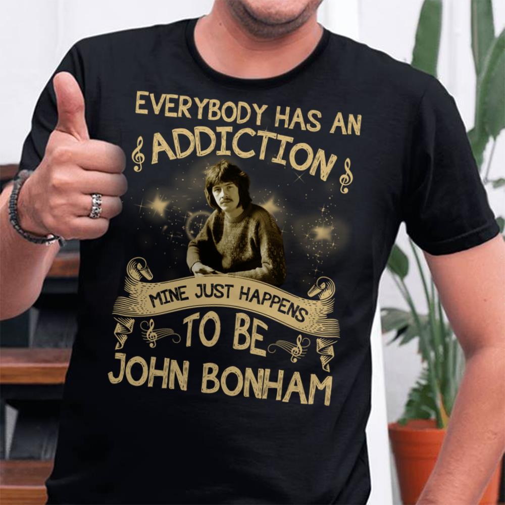 Everybody Has An Addiction Mine Just Happens To Be John Bonham T Shirt