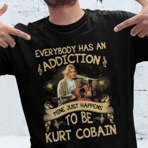 Everybody Has An Addiction Mine Just Happens To Be Kurt Cobain T Shirt