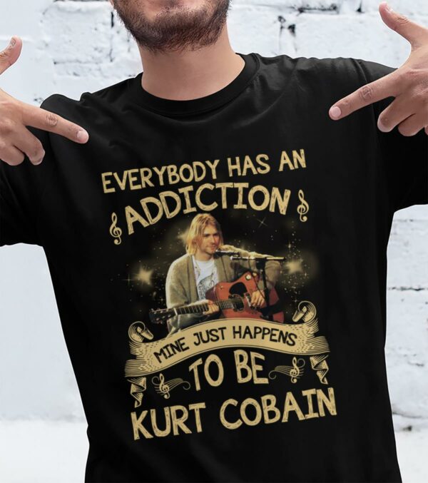 Everybody Has An Addiction Mine Just Happens To Be Kurt Cobain T Shirt