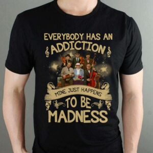 Everybody Has An Addiction Mine Just Happens To Be Madness T Shirt