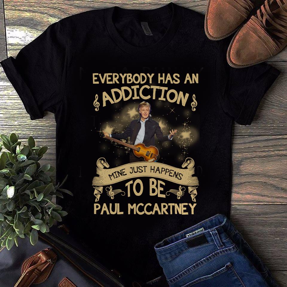 Everybody Has An Addiction Mine Just Happens To Be Paul Mccartney T Shirt