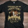 Everybody Has An Addiction Mine Just Happens To Be Queen T Shirt