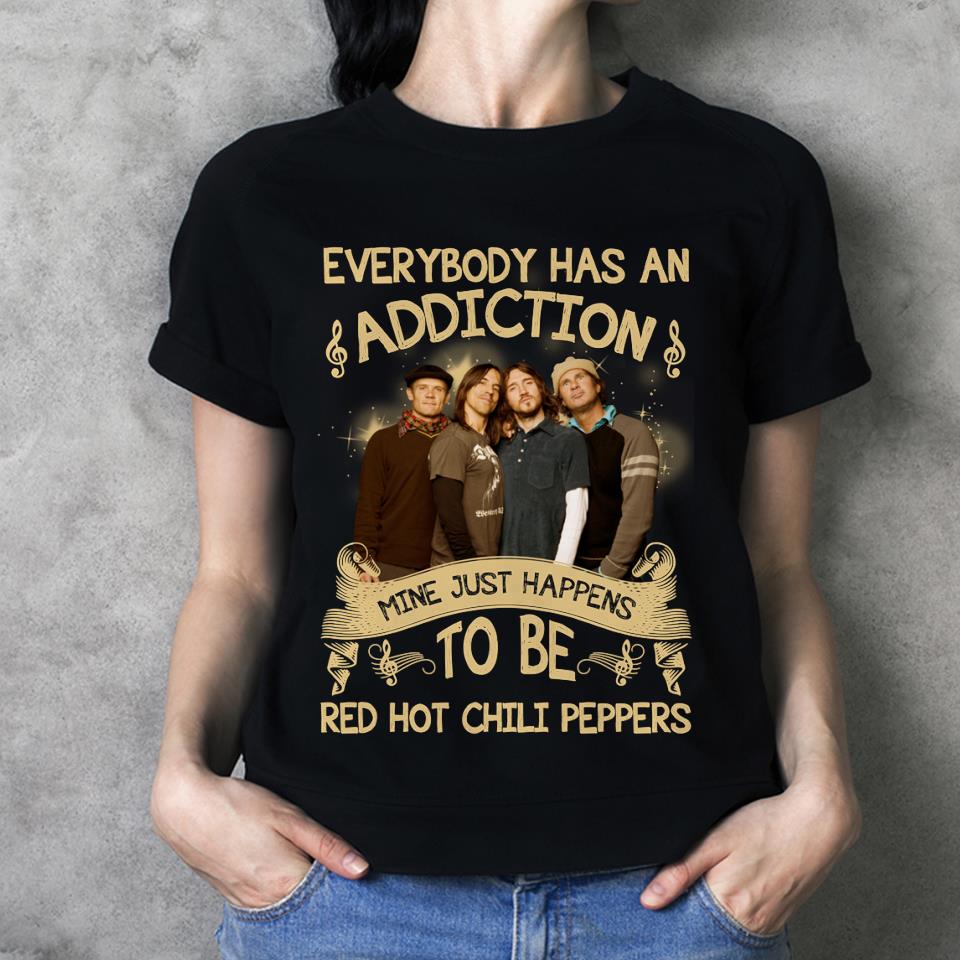 Everybody Has An Addiction Mine Just Happens To Be Red Hot Chili Peppers T Shirt