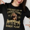 Everybody Has An Addiction Mine Just Happens To Be Robert Plant T Shirt