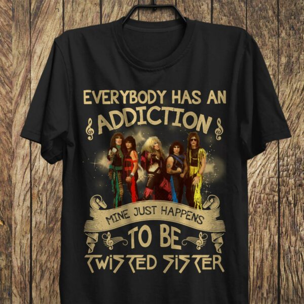 Everybody Has An Addiction Mine Just Happens To Be Twisted Sister T Shirt