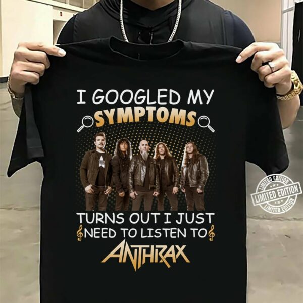 I Googled My Symptoms Turns Out I Just Need To Listen To Anthrax T Shirt