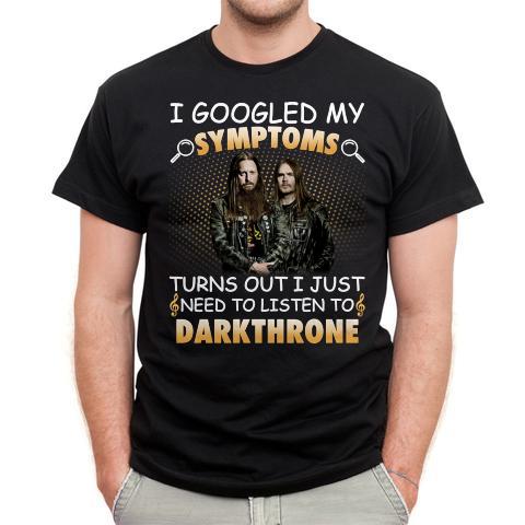 I Googled My Symptoms Turns Out I Just Need To Listen To Darkthrone T Shirt