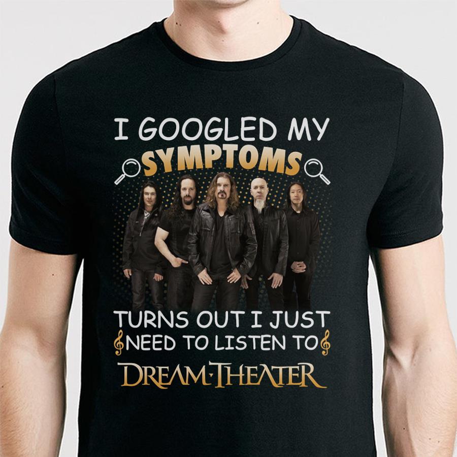 I Googled My Symptoms Turns Out I Just Need To Listen To Dream Theater T Shirt