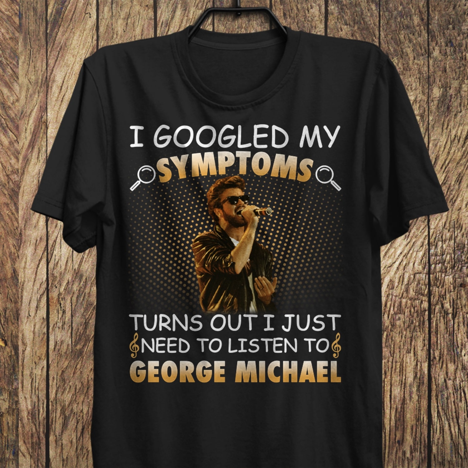 I Googled My Symptoms Turns Out I Just Need To Listen To George Michael T Shirt