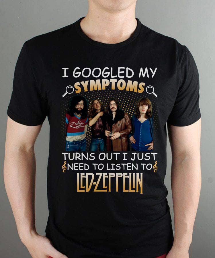 I Googled My Symptoms Turns Out I Just Need To Listen To Led Zeppelin T Shirt