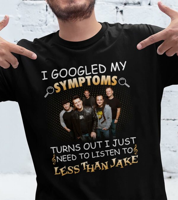 I Googled My Symptoms Turns Out I Just Need To Listen To Less Than Jake T Shirt