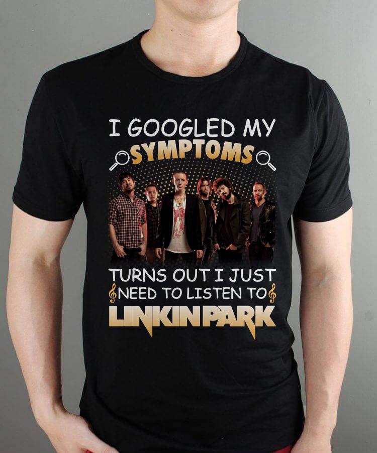 I Googled My Symptoms Turns Out I Just Need To Listen To Linkin Park T Shirt