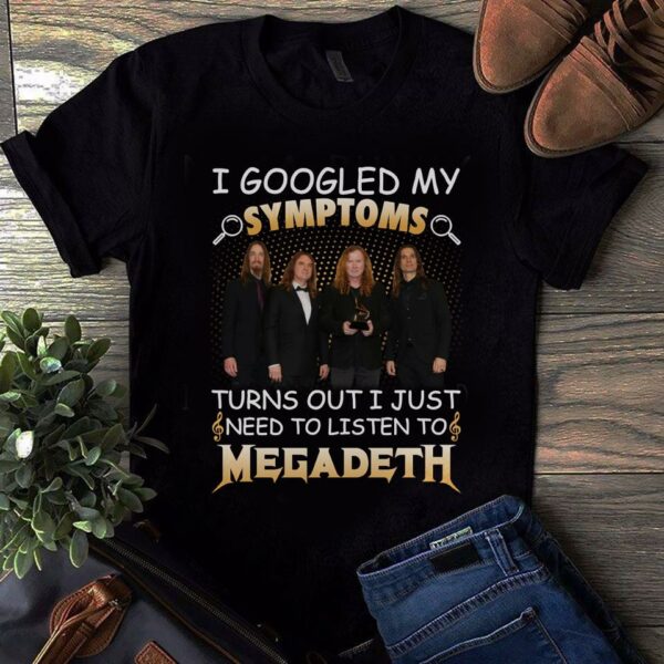 I Googled My Symptoms Turns Out I Just Need To Listen To Megadeth T Shirt