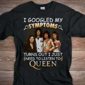 I Googled My Symptoms Turns Out I Just Need To Listen To Queen T Shirt