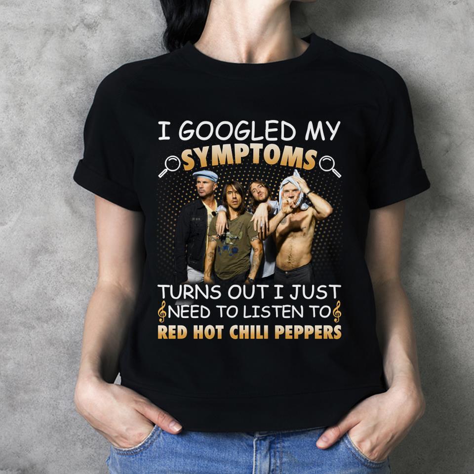 I Googled My Symptoms Turns Out I Just Need To Listen To Red Hot Chili Peppers T Shirt