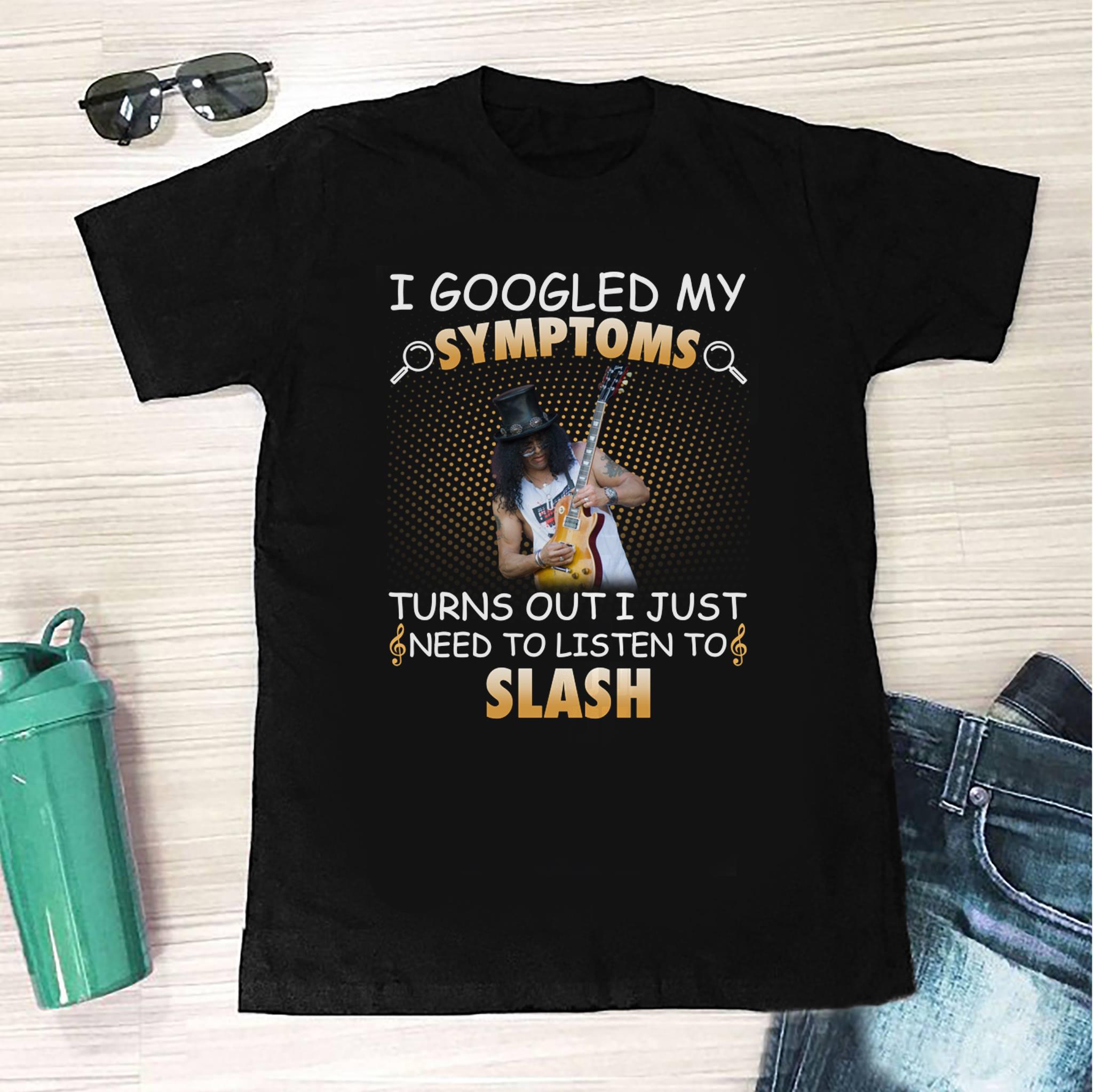 I Googled My Symptoms Turns Out I Just Need To Listen To Slash T Shirt