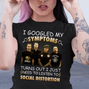 I Googled My Symptoms Turns Out I Just Need To Listen To Social Distortion T Shirt