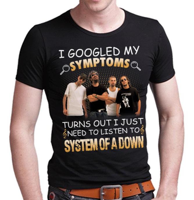 I Googled My Symptoms Turns Out I Just Need To Listen To System Of A Down T Shirt