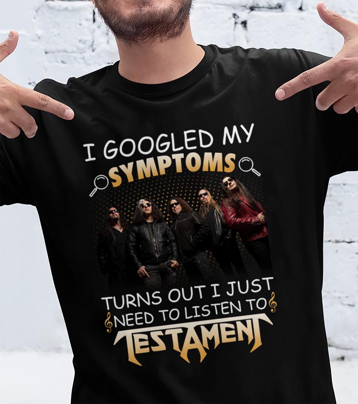 I Googled My Symptoms Turns Out I Just Need To Listen To Testamen T Shirt