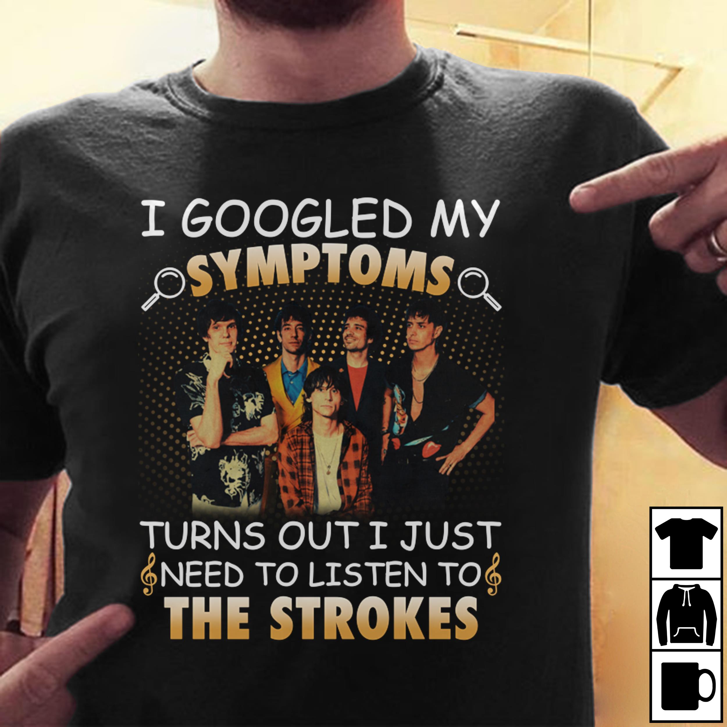 I Googled My Symptoms Turns Out I Just Need To Listen To The Strokes T Shirt