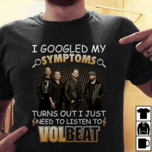 I Googled My Symptoms Turns Out I Just Need To Listen To Volbea T Shirt