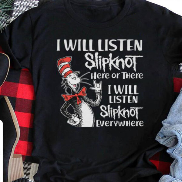 I Will Listen Slipknot Here Or There I Will Listen Slipknot Everywhere T Shirt