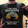 I Dont Need Therapy I Just Need To Listen To Billy Idol T Shirt