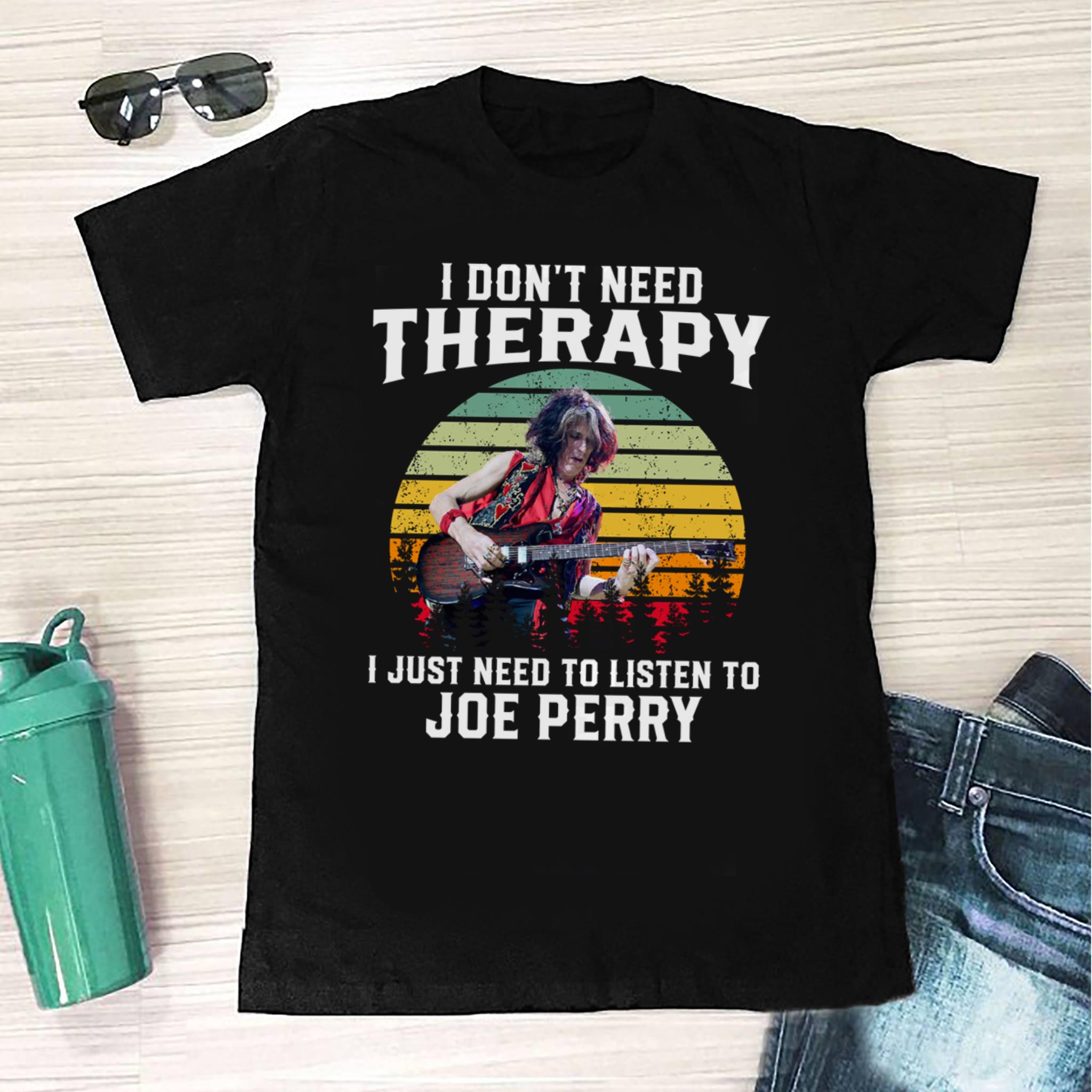 I Dont Need Therapy I Just Need To Listen To Joe Perry T Shirt