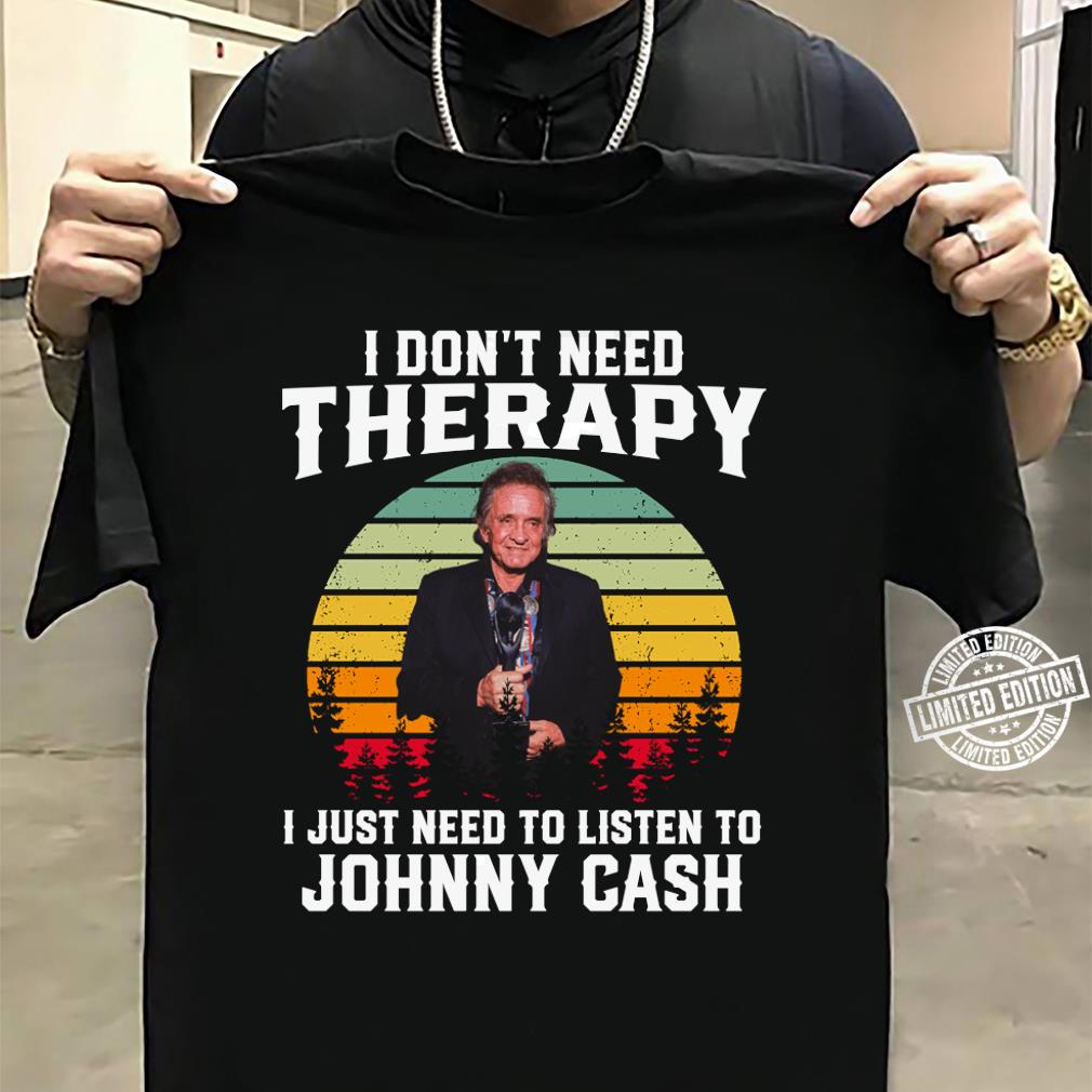 I Dont Need Therapy I Just Need To Listen To Johnny Cash T Shirt