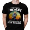 I Dont Need Therapy I Just Need To Listen To Keith Richards T Shirt