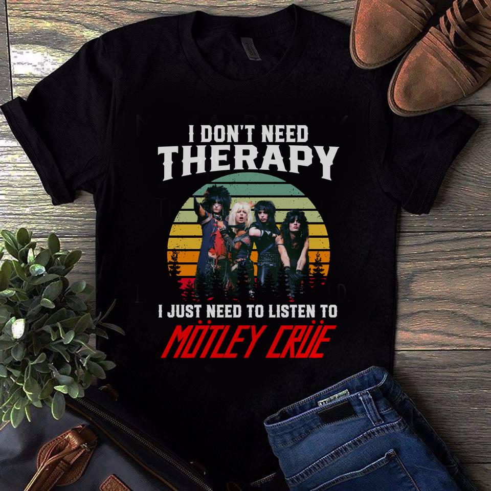 I Dont Need Therapy I Just Need To Listen To Motley Crue T Shirt