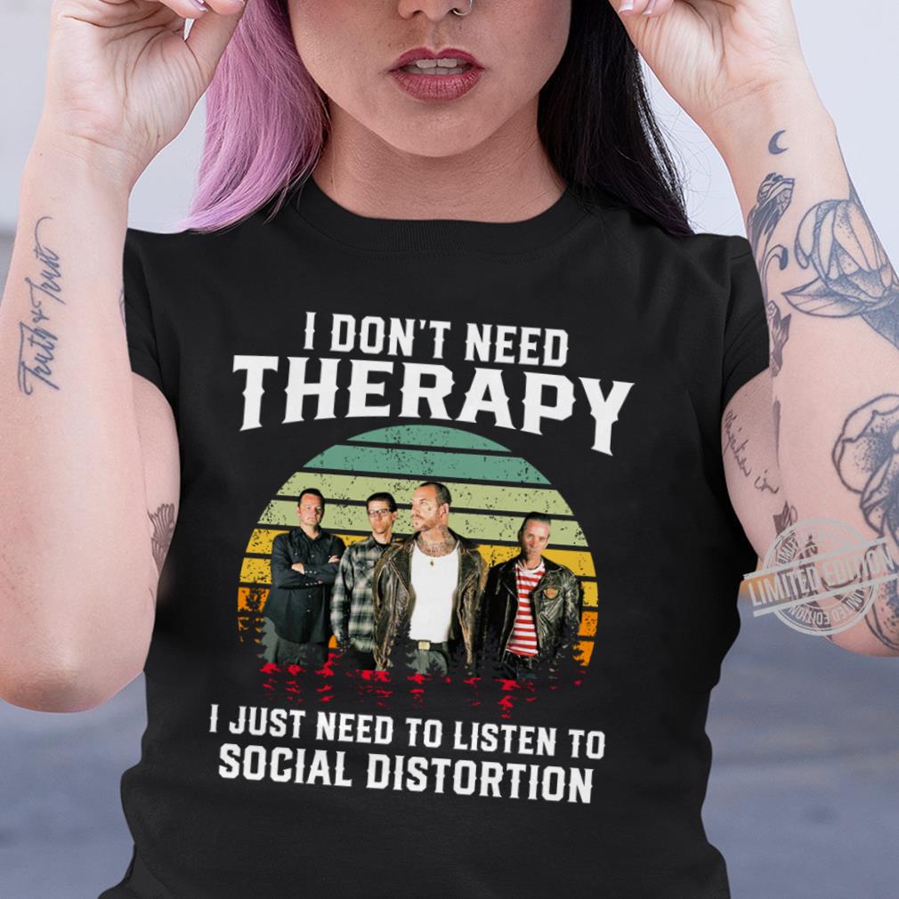 I Dont Need Therapy I Just Need To Listen To Social Distortion T Shirt