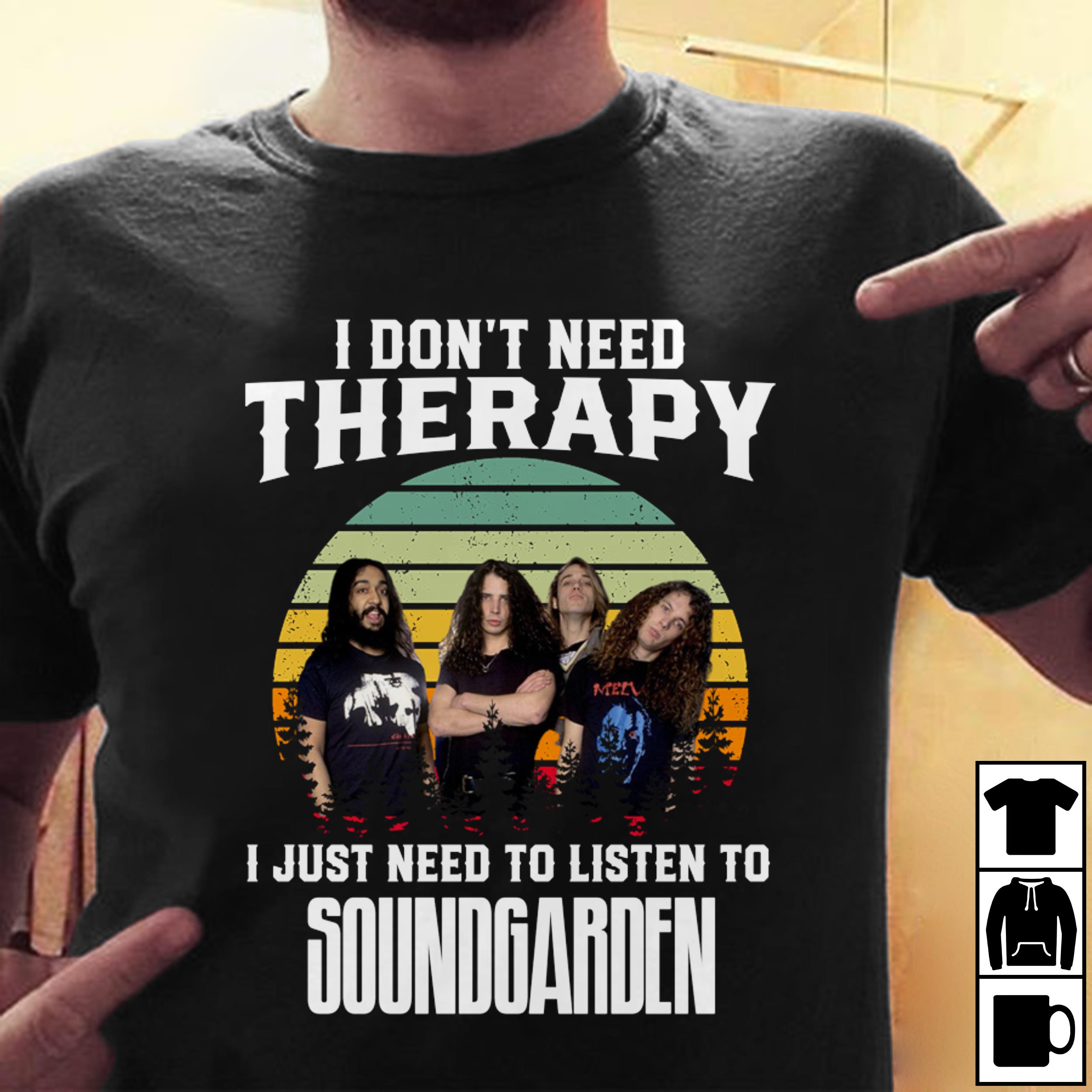 I Dont Need Therapy I Just Need To Listen To Soundgarden T Shirt