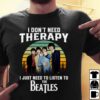 I Dont Need Therapy I Just Need To Listen To The Beatles T Shirt