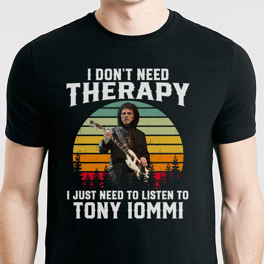 I Dont Need Therapy I Just Need To Listen To Tony Iommi T Shirt