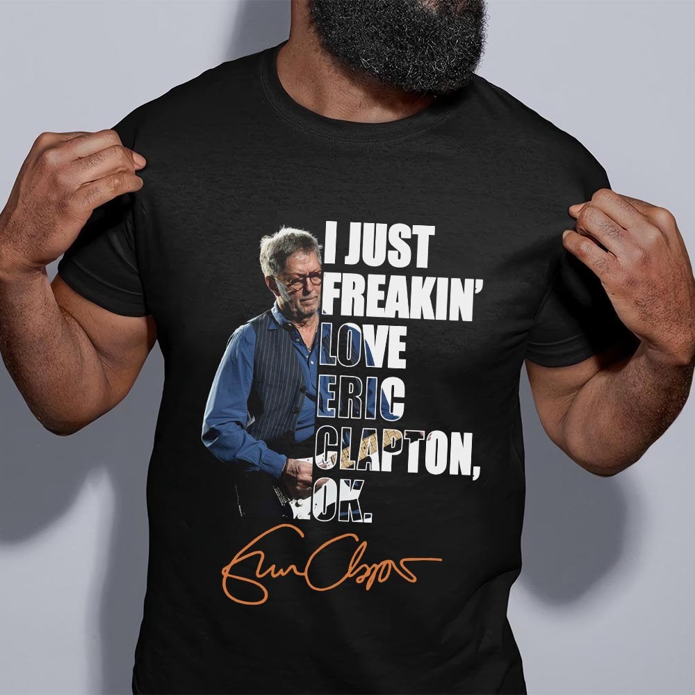 I Just Freakin Love Eric Clapton T Shirt