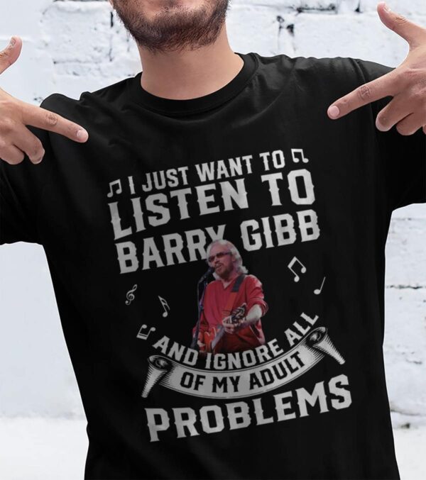 I Just Want To Listen To Barry Gibb And Ignore All Of My Adult Problems T Shirt