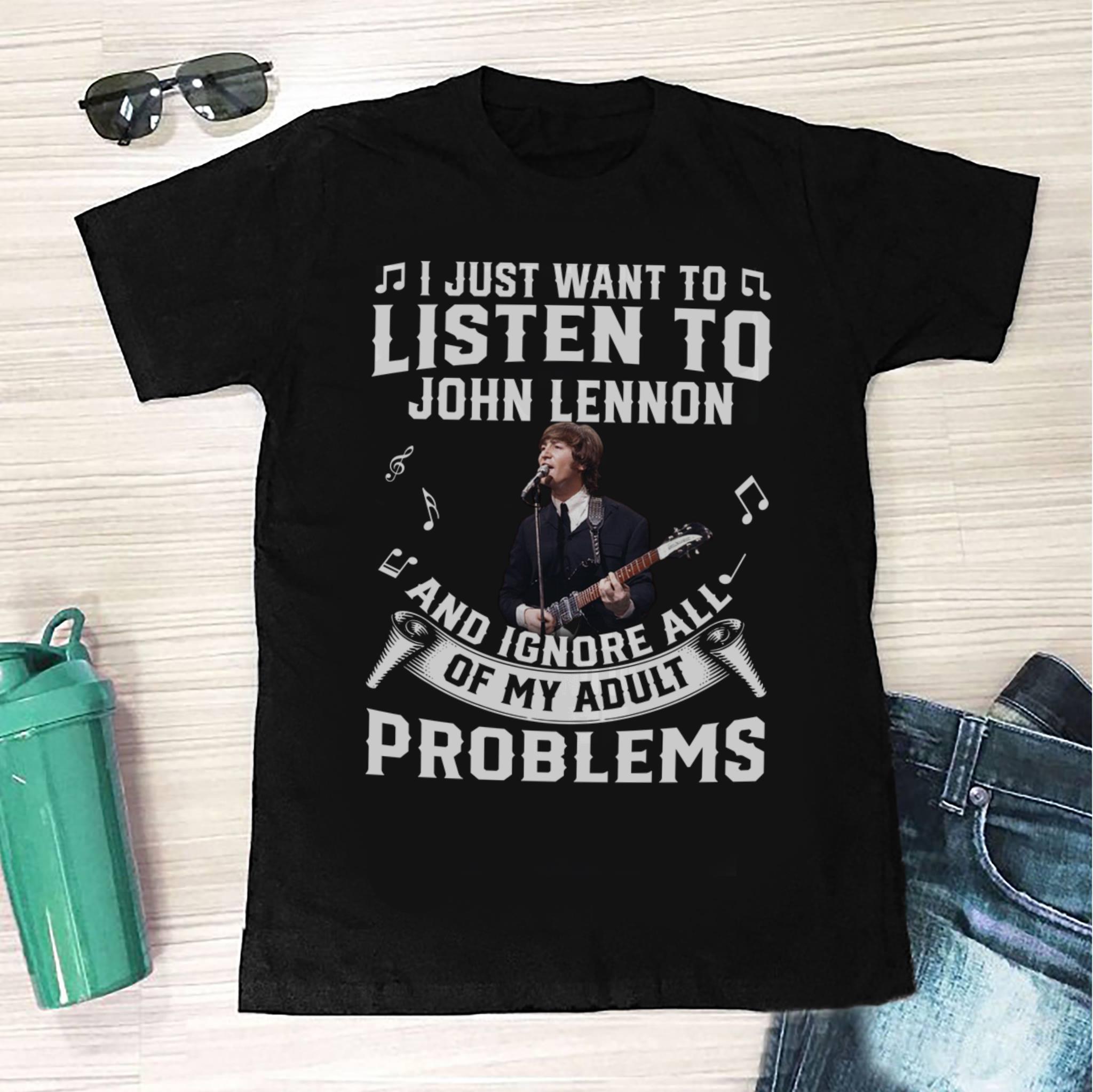 I Just Want To Listen To John Lennon And Ignore All Of My Adult Problems T Shirt