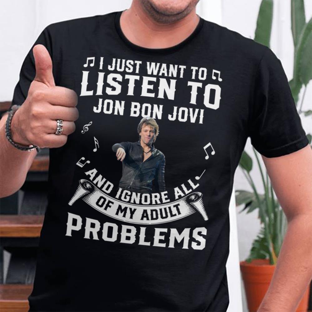 I Just Want To Listen To Jon Bon Jovi And Ignore All Of My Adult Problems T Shirt