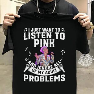 I Just Want To Listen To Pink And Ignore All Of My Adult Problems T Shirt