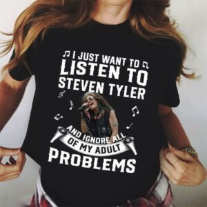 I Just Want To Listen To Steven Tyler And Ignore All Of My Adult Problems T Shirt