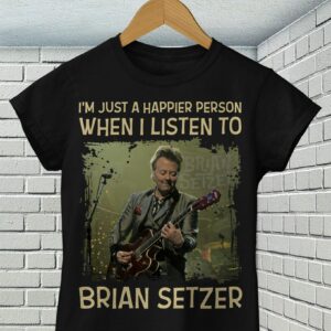 Im Just A Happier Person When I Listen To Brian Setzer T Shirt