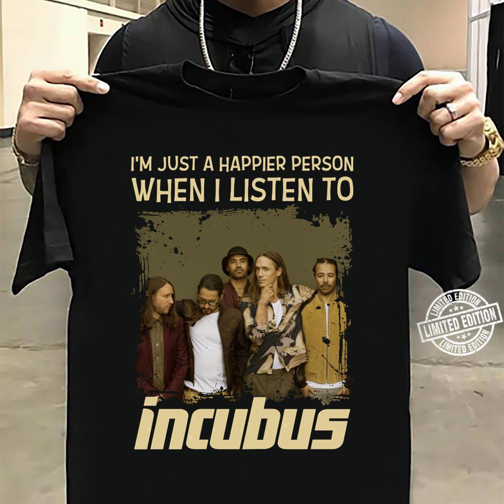 Im Just A Happier Person When I Listen To Incubus T Shirt