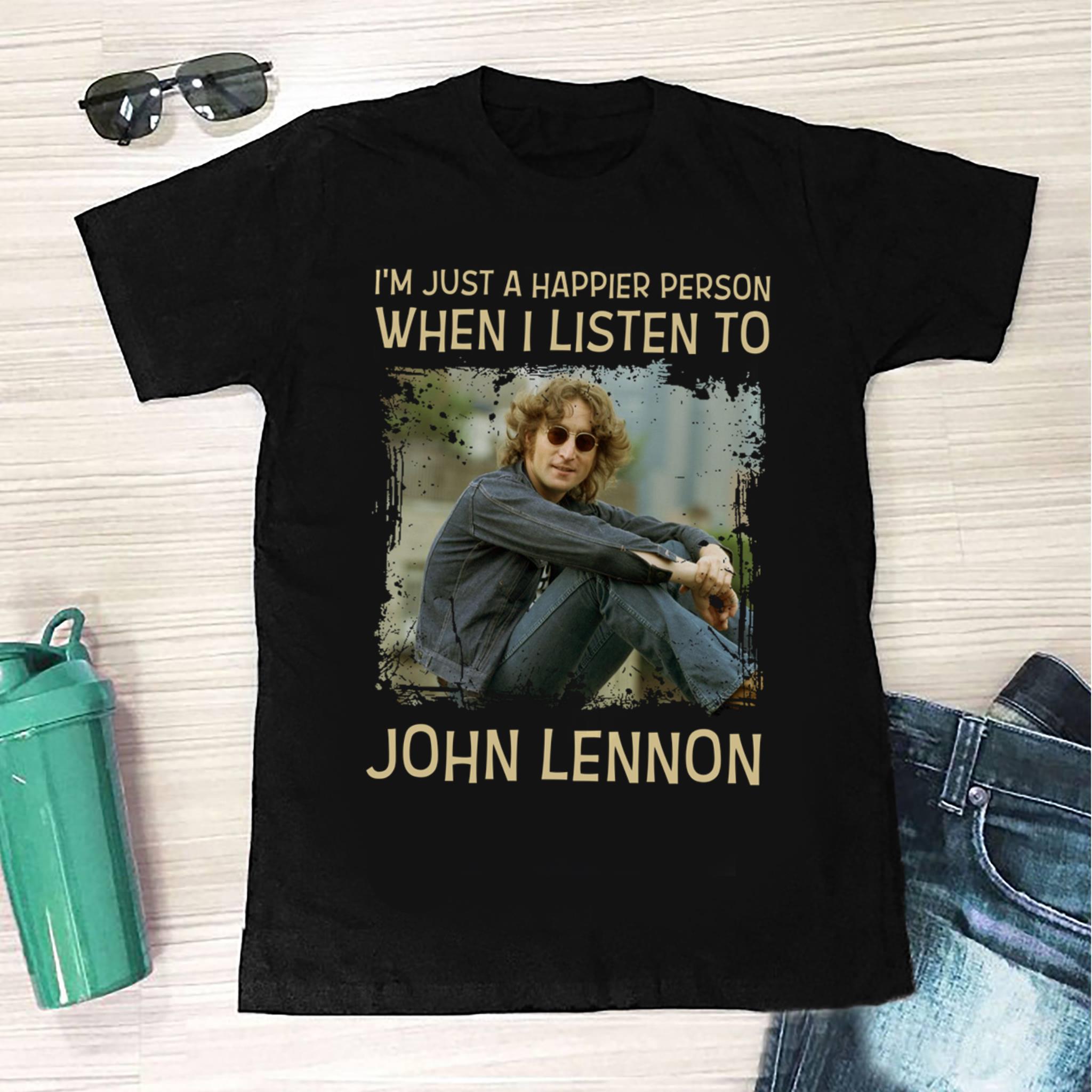 Im Just A Happier Person When I Listen To John Lennon T Shirt